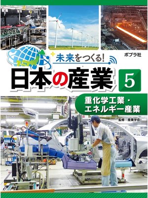 cover image of 未来をつくる!　日本の産業　重化学工業・エネルギー産業